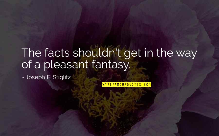 Pleasant'st Quotes By Joseph E. Stiglitz: The facts shouldn't get in the way of