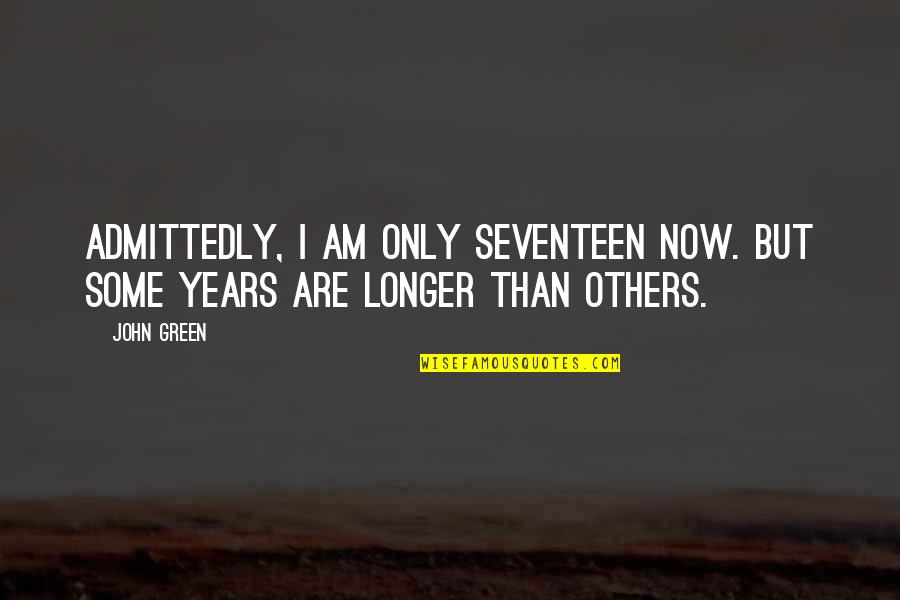 Pleasaunces Quotes By John Green: Admittedly, I am only seventeen now. But some