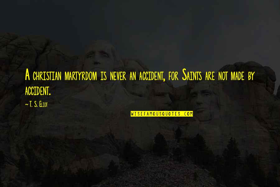 Please Accept My Sincere Apologies Quotes By T. S. Eliot: A christian martyrdom is never an accident, for