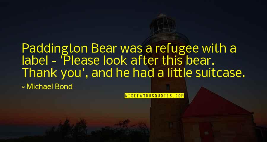 Please And Thank You Quotes By Michael Bond: Paddington Bear was a refugee with a label Please And Thank You Quotes By Michael Bond: Paddington Bear was a refugee with a label