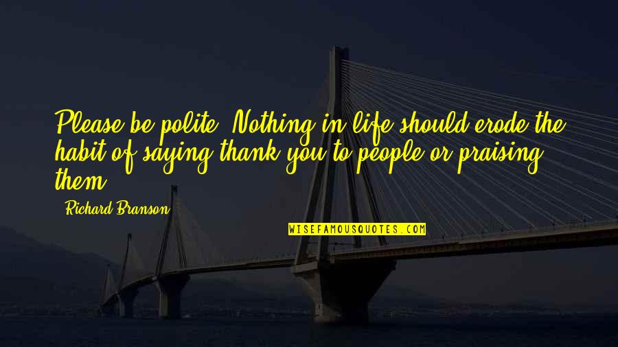 Please And Thank You Quotes By Richard Branson: Please be polite. Nothing in life should erode Please And Thank You Quotes By Richard Branson: Please be polite. Nothing in life should erode