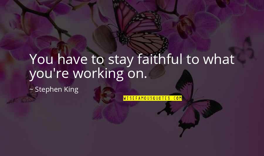 Please And Thank You Quotes By Stephen King: You have to stay faithful to what you're Please And Thank You Quotes By Stephen King: You have to stay faithful to what you're