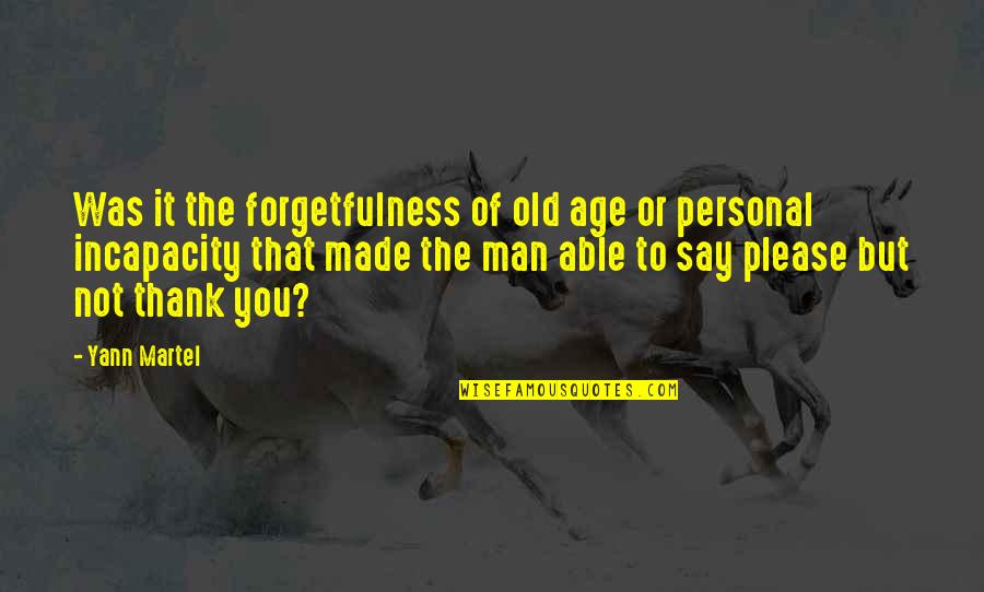 Please And Thank You Quotes By Yann Martel: Was it the forgetfulness of old age or Please And Thank You Quotes By Yann Martel: Was it the forgetfulness of old age or
