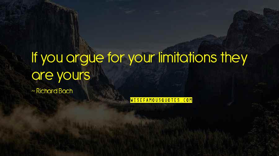 Please Attend Quotes By Richard Bach: If you argue for your limitations they are