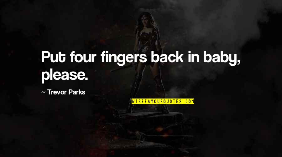 Please Be Back Soon Quotes By Trevor Parks: Put four fingers back in baby, please.