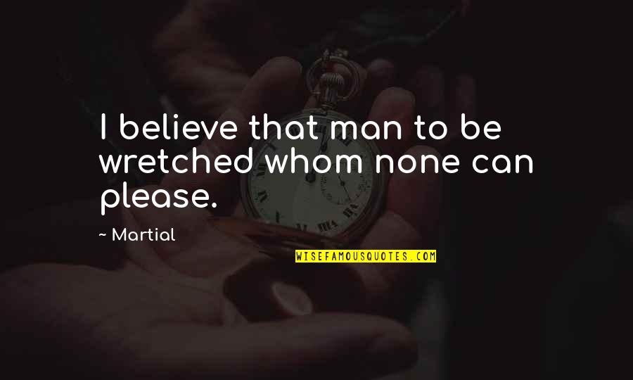Please Believe In Us Quotes By Martial: I believe that man to be wretched whom