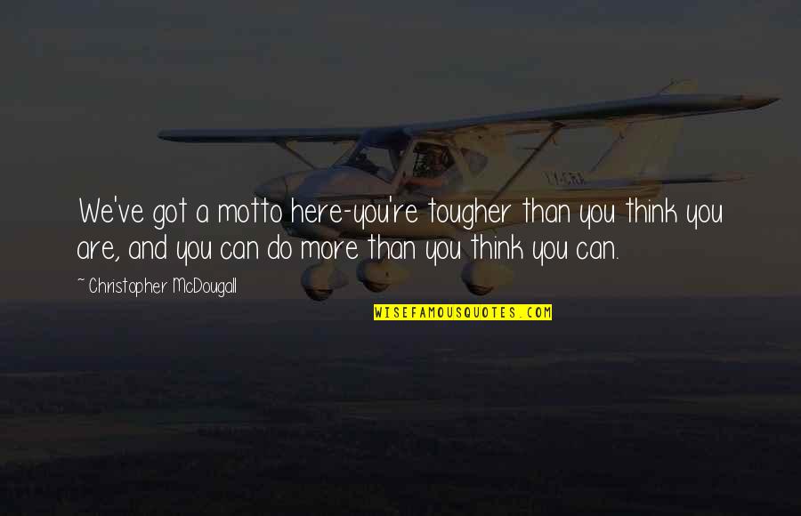Please Believe Me Quotes By Christopher McDougall: We've got a motto here-you're tougher than you Please Believe Me Quotes By Christopher McDougall: We've got a motto here-you're tougher than you