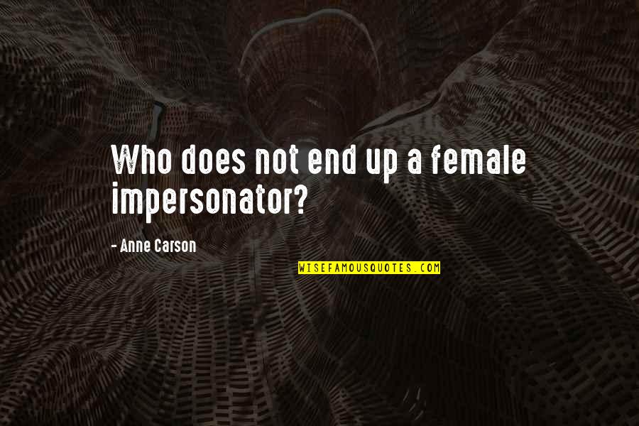 Please Come Back My Love Quotes By Anne Carson: Who does not end up a female impersonator? Please Come Back My Love Quotes By Anne Carson: Who does not end up a female impersonator?