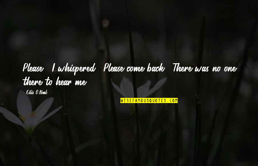 Please Come Back Soon Quotes By Eilis O'Neal: Please " I whispered. "Please come back." There