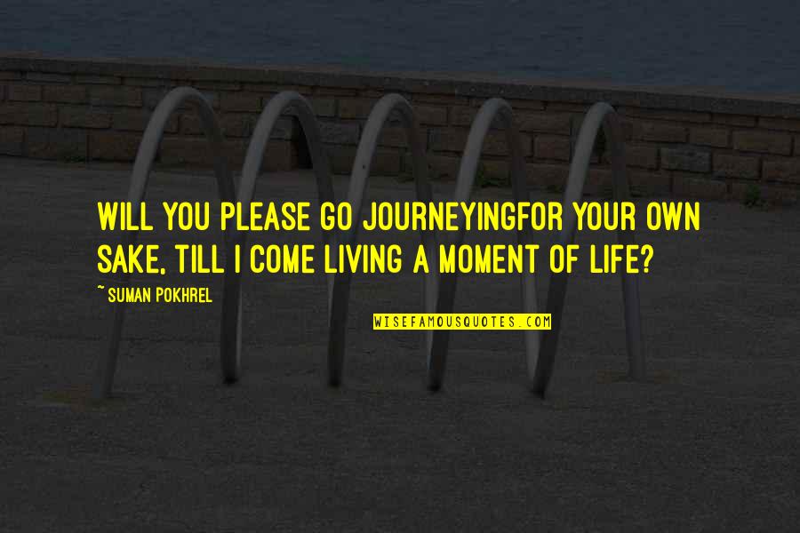 Please Come Soon Quotes By Suman Pokhrel: Will you please go journeyingfor your own sake,