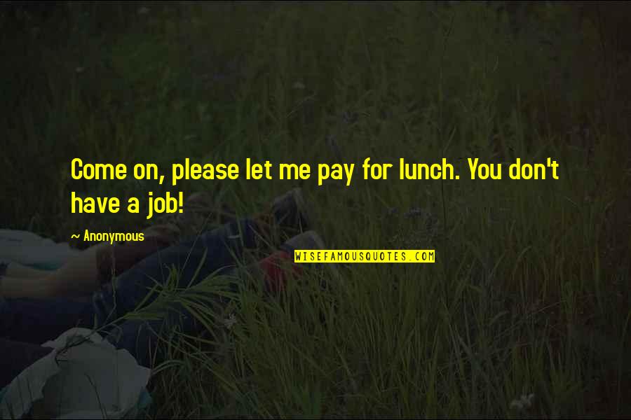 Please Come To Me Quotes By Anonymous: Come on, please let me pay for lunch.