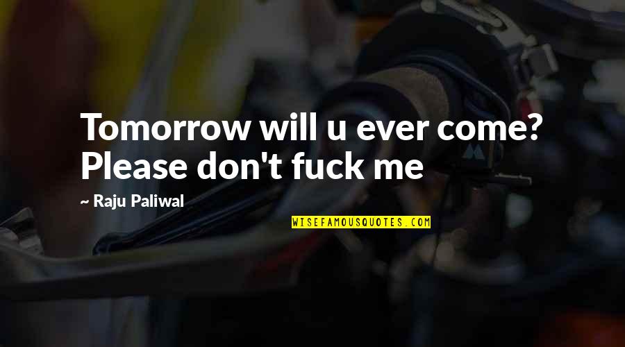 Please Come To Me Quotes By Raju Paliwal: Tomorrow will u ever come? Please don't fuck