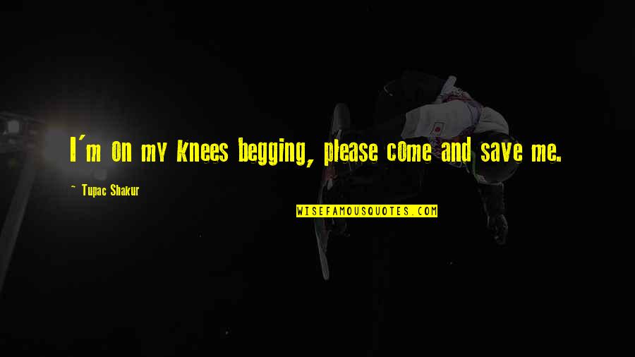 Please Come To Me Quotes By Tupac Shakur: I'm on my knees begging, please come and