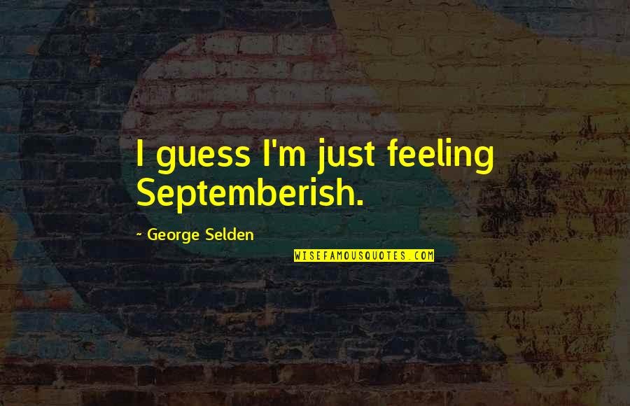 Please Do Not Disturb Me Quotes By George Selden: I guess I'm just feeling Septemberish.