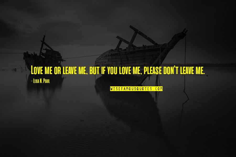 Please Don Leave Me Quotes By Lisa N. Paul: Love me or leave me, but if you