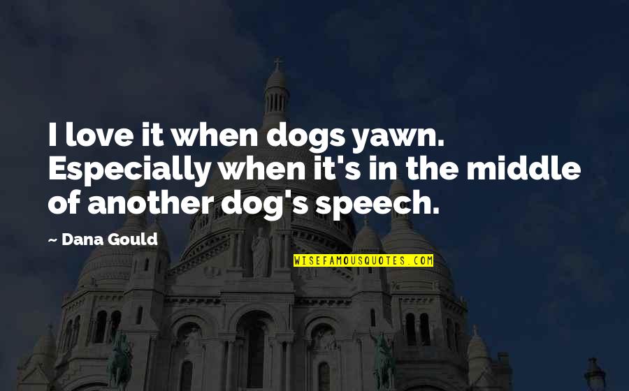 Please Don Leave Quotes By Dana Gould: I love it when dogs yawn. Especially when