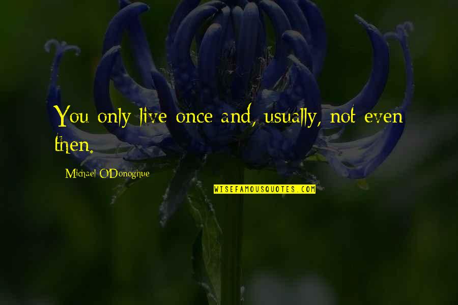 Please Donate Money Quotes By Michael O'Donoghue: You only live once and, usually, not even Please Donate Money Quotes By Michael O'Donoghue: You only live once and, usually, not even
