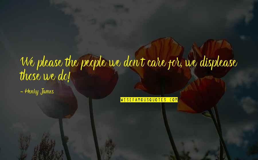 Please Don't Do This Quotes By Henry James: We please the people we don't care for,