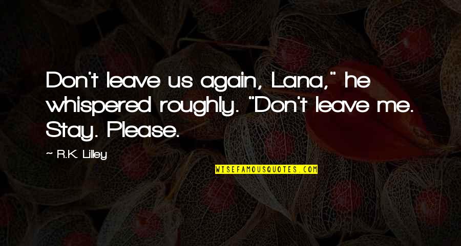 Please Don't Ever Leave Me Quotes By R.K. Lilley: Don't leave us again, Lana," he whispered roughly.