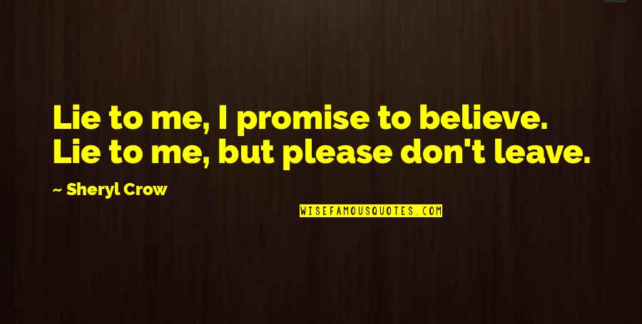 Please Don't Ever Leave Me Quotes By Sheryl Crow: Lie to me, I promise to believe. Lie