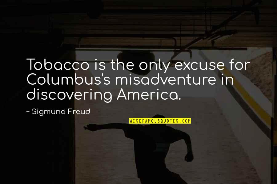 Please Don't Go Away Quotes By Sigmund Freud: Tobacco is the only excuse for Columbus's misadventure