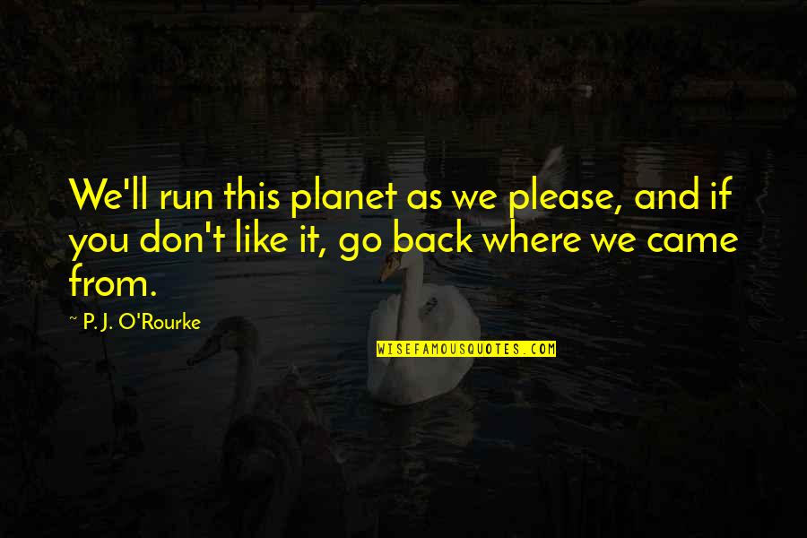 Please Don't Go Quotes By P. J. O'Rourke: We'll run this planet as we please, and