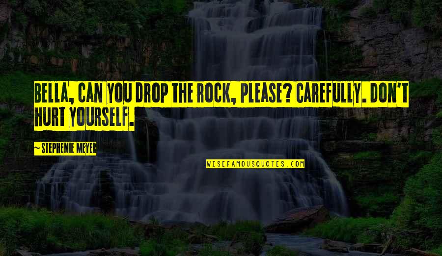 Please Don't Hurt Yourself Quotes By Stephenie Meyer: Bella, can you drop the rock, please? Carefully.