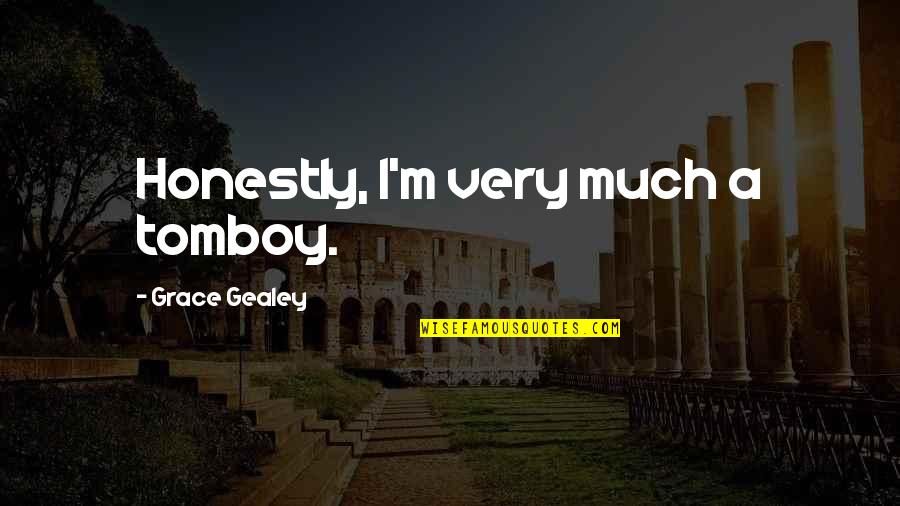 Please Don't Leave Me Baby Quotes By Grace Gealey: Honestly, I'm very much a tomboy. Please Don't Leave Me Baby Quotes By Grace Gealey: Honestly, I'm very much a tomboy.