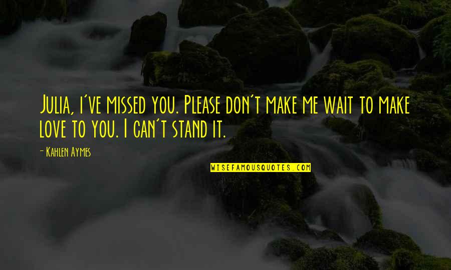 Please Don't Love Me Quotes By Kahlen Aymes: Julia, i've missed you. Please don't make me Please Don't Love Me Quotes By Kahlen Aymes: Julia, i've missed you. Please don't make me
