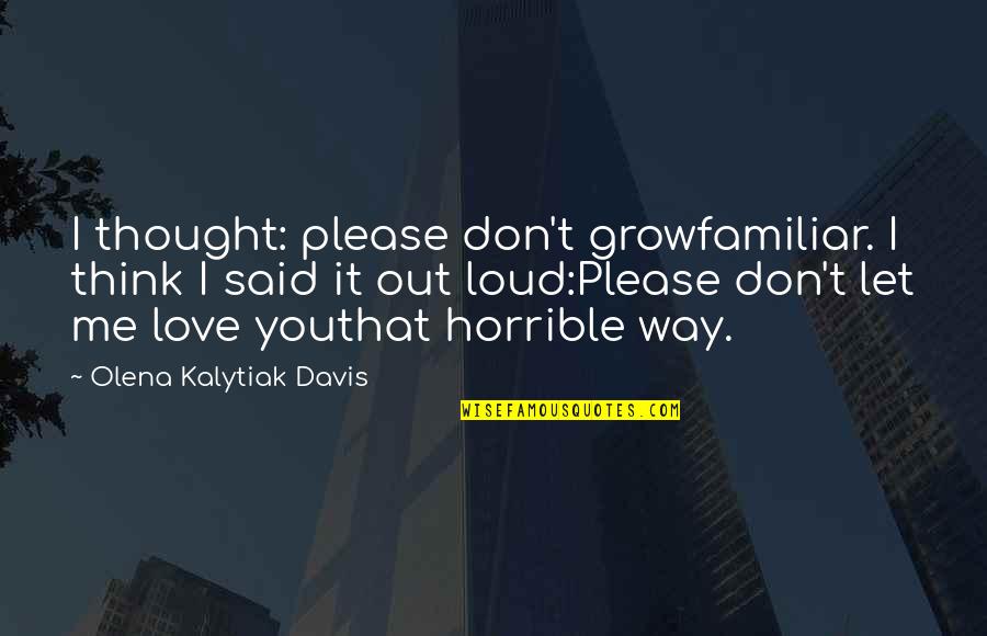 Please Don't Love Me Quotes By Olena Kalytiak Davis: I thought: please don't growfamiliar. I think I Please Don't Love Me Quotes By Olena Kalytiak Davis: I thought: please don't growfamiliar. I think I