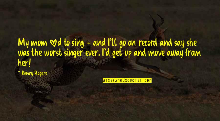 Please Dont Say Thank You Quotes By Kenny Rogers: My mom loved to sing - and I'll Please Dont Say Thank You Quotes By Kenny Rogers: My mom loved to sing - and I'll
