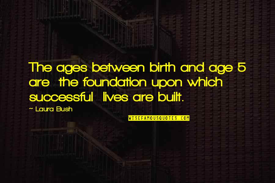 Please Don't Say You Love Me Quotes By Laura Bush: The ages between birth and age 5 are