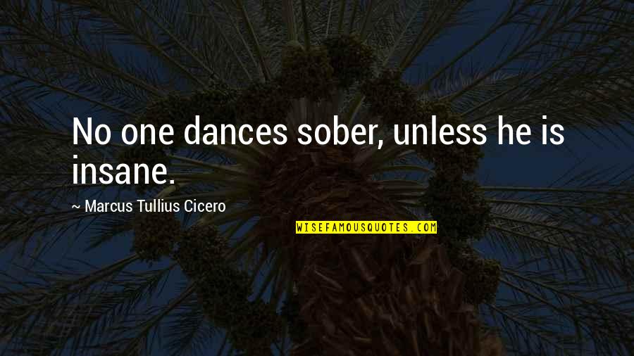 Please Don't Say You Love Me Quotes By Marcus Tullius Cicero: No one dances sober, unless he is insane.