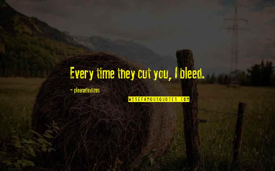 Please Don't Take Me For Granted Quotes By Pleasefindthis: Every time they cut you, I bleed.