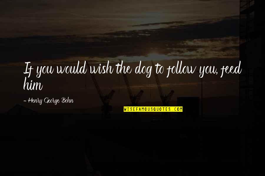 Please Dont Waste My Time Quotes By Henry George Bohn: If you would wish the dog to follow