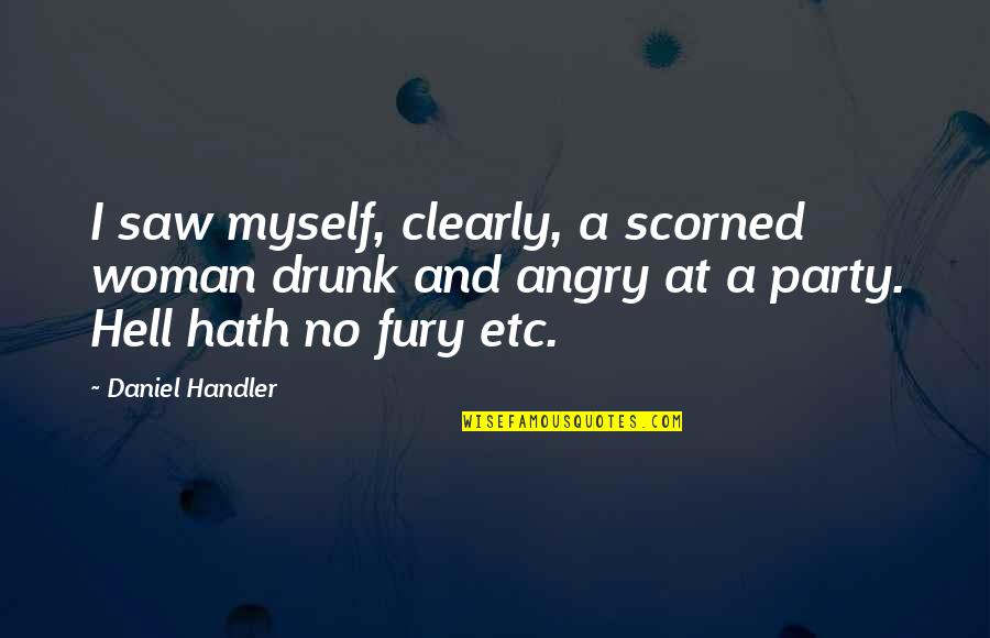 Please Drink Responsibly Quotes By Daniel Handler: I saw myself, clearly, a scorned woman drunk
