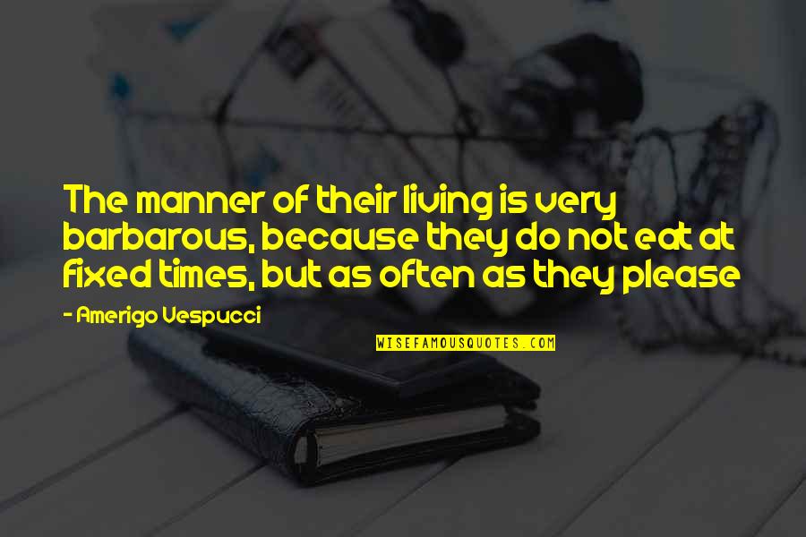 Please Eat Quotes By Amerigo Vespucci: The manner of their living is very barbarous, Please Eat Quotes By Amerigo Vespucci: The manner of their living is very barbarous,