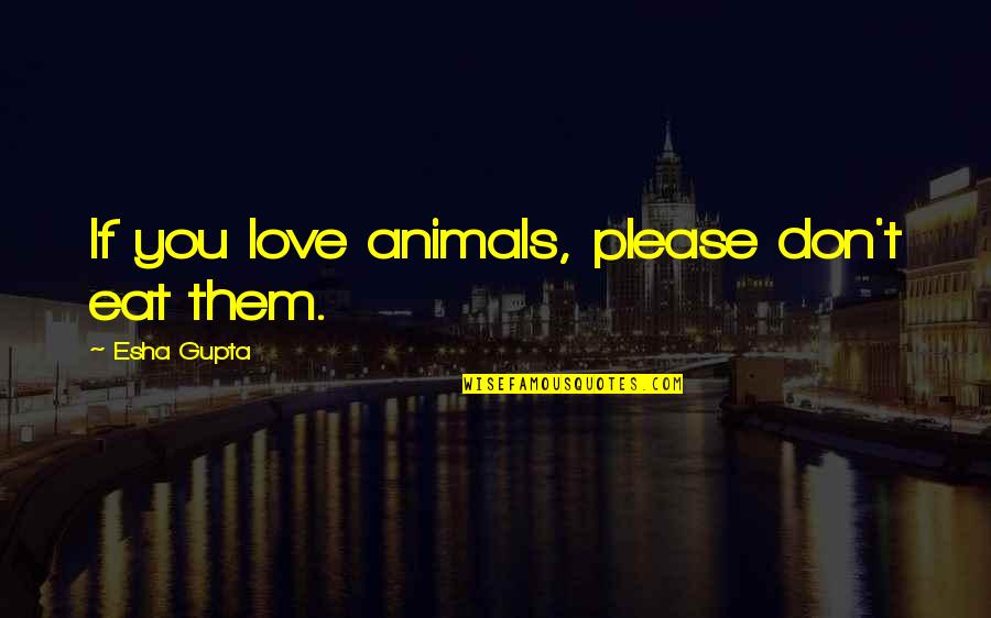 Please Eat Quotes By Esha Gupta: If you love animals, please don't eat them. Please Eat Quotes By Esha Gupta: If you love animals, please don't eat them.