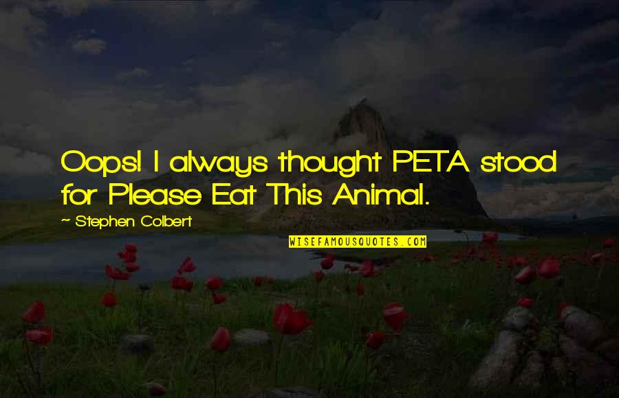 Please Eat Quotes By Stephen Colbert: Oops! I always thought PETA stood for Please Please Eat Quotes By Stephen Colbert: Oops! I always thought PETA stood for Please
