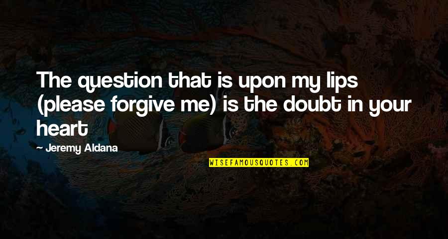 Please Forgive Me I Love You Quotes By Jeremy Aldana: The question that is upon my lips (please