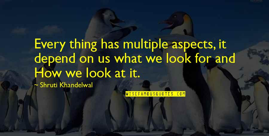 Please Give Me Chance Quotes By Shruti Khandelwal: Every thing has multiple aspects, it depend on Please Give Me Chance Quotes By Shruti Khandelwal: Every thing has multiple aspects, it depend on