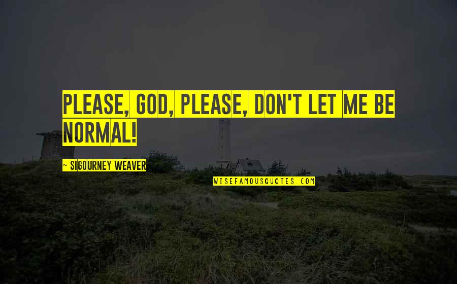 Please God Be With Me Quotes By Sigourney Weaver: Please, God, please, don't let me be normal!