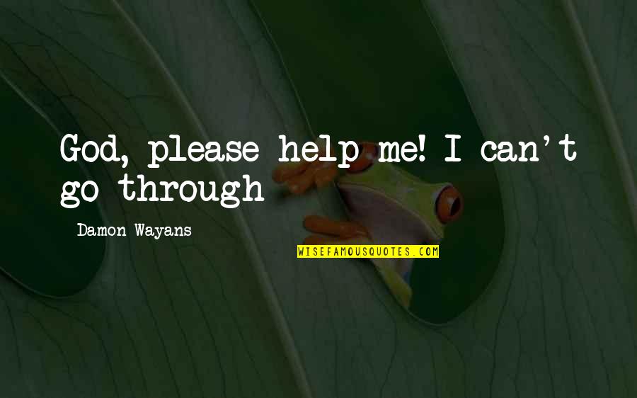 Please God Help Us Quotes By Damon Wayans: God, please help me! I can't go through Please God Help Us Quotes By Damon Wayans: God, please help me! I can't go through