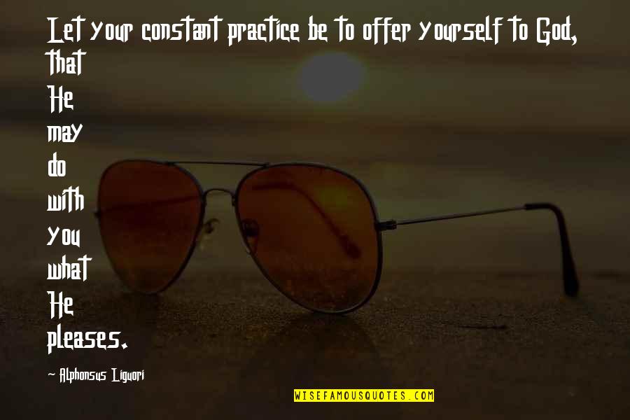 Please God Quotes By Alphonsus Liguori: Let your constant practice be to offer yourself Please God Quotes By Alphonsus Liguori: Let your constant practice be to offer yourself
