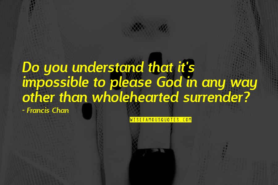 Please God Quotes By Francis Chan: Do you understand that it's impossible to please Please God Quotes By Francis Chan: Do you understand that it's impossible to please