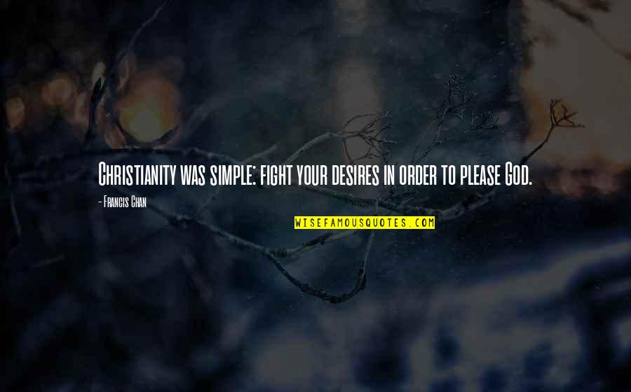 Please God Quotes By Francis Chan: Christianity was simple: fight your desires in order