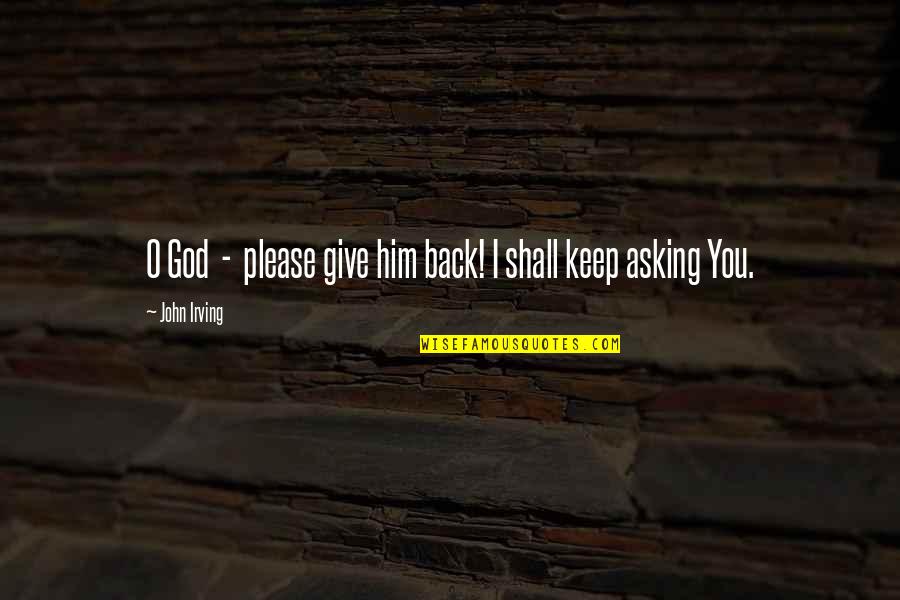 Please God Quotes By John Irving: O God - please give him back! I Please God Quotes By John Irving: O God - please give him back! I