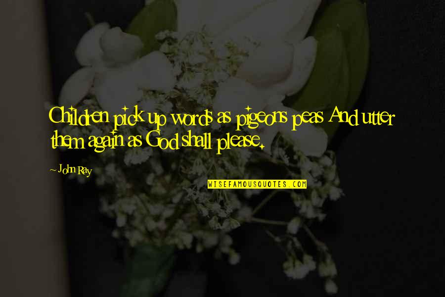 Please God Quotes By John Ray: Children pick up words as pigeons peas And