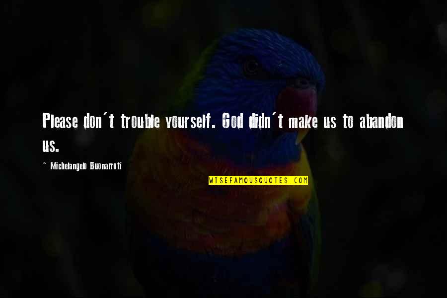 Please God Quotes By Michelangelo Buonarroti: Please don't trouble yourself. God didn't make us Please God Quotes By Michelangelo Buonarroti: Please don't trouble yourself. God didn't make us