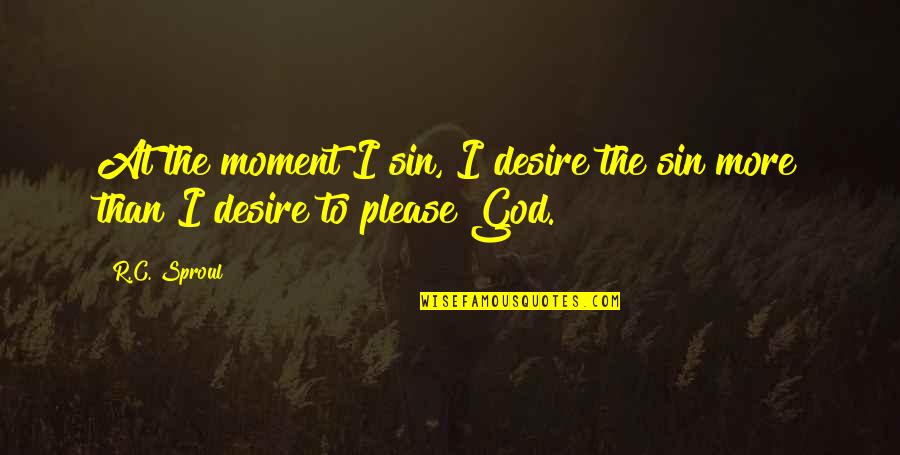 Please God Quotes By R.C. Sproul: At the moment I sin, I desire the